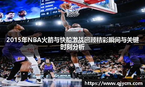 2015年NBA火箭与快船激战回顾精彩瞬间与关键时刻分析
