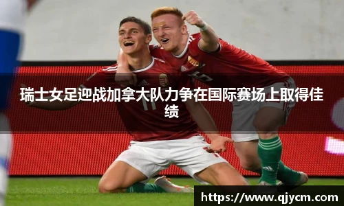 瑞士女足迎战加拿大队力争在国际赛场上取得佳绩