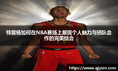 特雷杨如何在NBA赛场上展现个人魅力与团队合作的完美结合