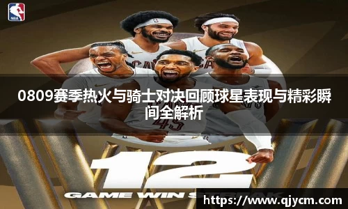 0809赛季热火与骑士对决回顾球星表现与精彩瞬间全解析