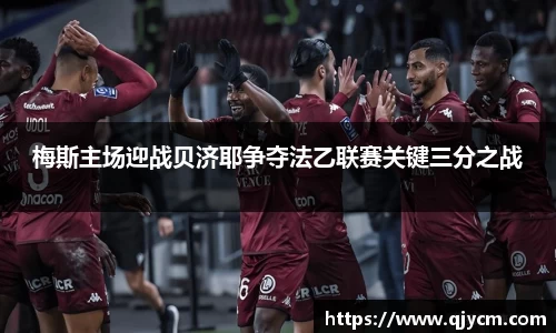 梅斯主场迎战贝济耶争夺法乙联赛关键三分之战