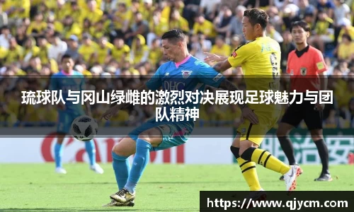 琉球队与冈山绿雌的激烈对决展现足球魅力与团队精神