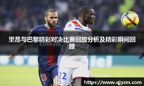 里昂与巴黎精彩对决比赛回放分析及精彩瞬间回顾