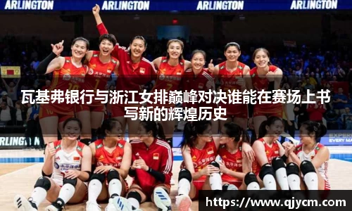 瓦基弗银行与浙江女排巅峰对决谁能在赛场上书写新的辉煌历史