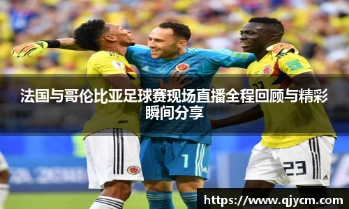 法国与哥伦比亚足球赛现场直播全程回顾与精彩瞬间分享