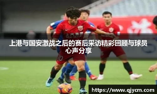 上港与国安激战之后的赛后采访精彩回顾与球员心声分享