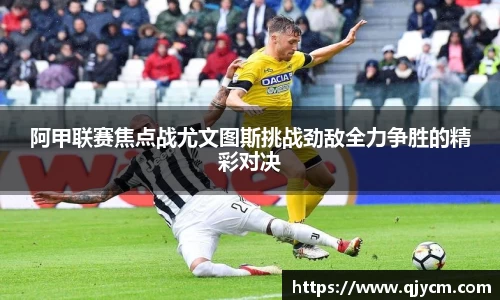 阿甲联赛焦点战尤文图斯挑战劲敌全力争胜的精彩对决